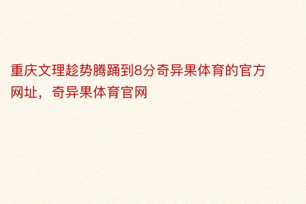 重庆文理趁势腾踊到8分奇异果体育的官方网址，奇异果体育官网